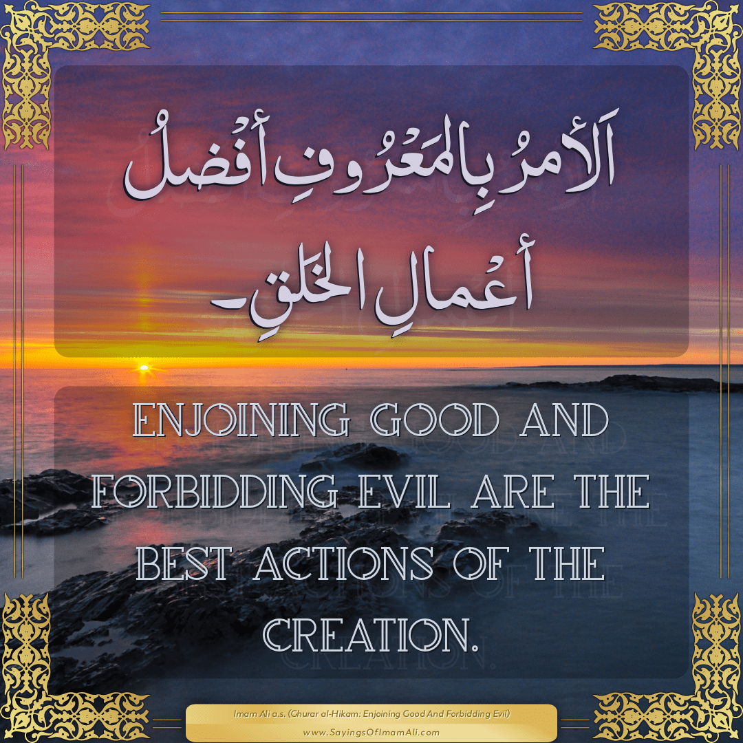 Enjoining good and forbidding evil are the best actions of the creation.